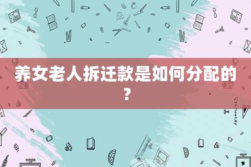 養女老人拆遷款是如何分配的？