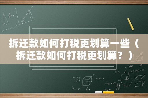 拆遷款如何打稅更劃算一些（拆遷款如何打稅更劃算？）