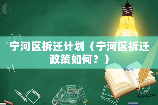 寧河區拆遷計劃（寧河區拆遷政策如何？）