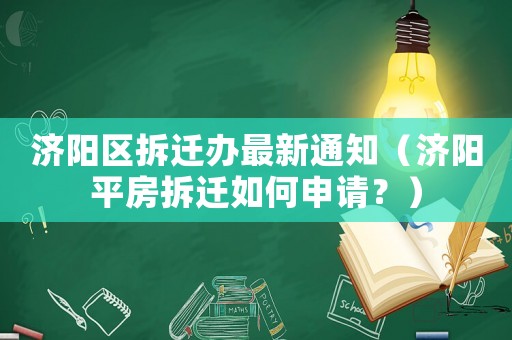 濟陽區拆遷辦最新通知（濟陽平房拆遷如何申請？）
