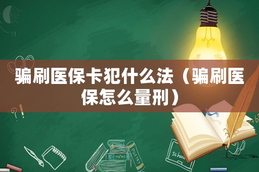騙刷醫(yī)保卡犯什么法（騙刷醫(yī)保怎么量刑）