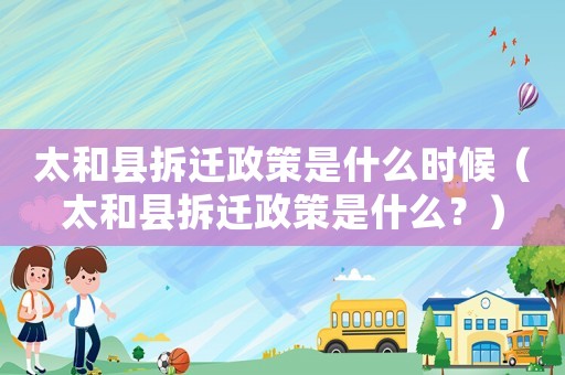 太和縣拆遷政策是什么時候（太和縣拆遷政策是什么？）