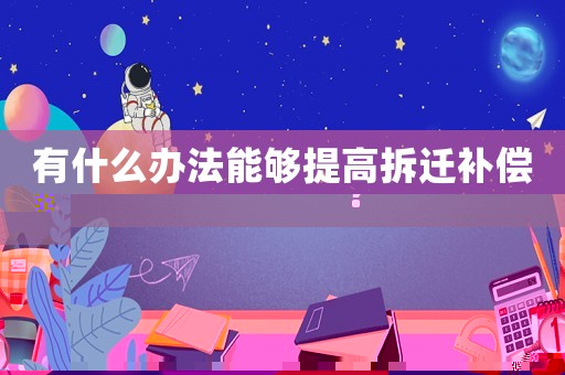 有什么辦法能夠提高拆遷補償？