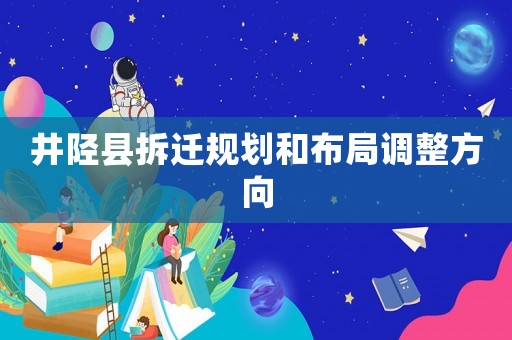 井陘縣拆遷規(guī)劃和布局調(diào)整方向