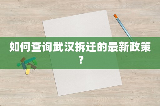 如何查詢武漢拆遷的最新政策？