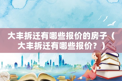 大豐拆遷有哪些報價的房子（大豐拆遷有哪些報價？）