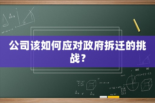 公司該如何應對政府拆遷的挑戰？