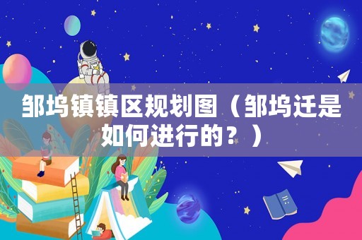 鄒塢鎮鎮區規劃圖（鄒塢遷是如何進行的？）