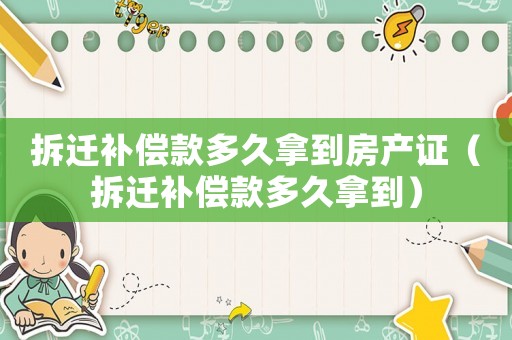 拆遷補償款多久拿到房產證（拆遷補償款多久拿到）