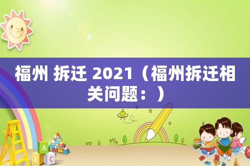 福州 拆遷 2021（福州拆遷相關(guān)問題：）