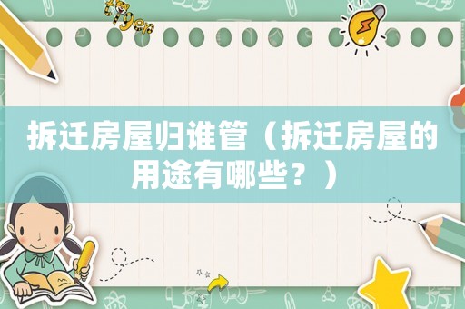 拆遷房屋歸誰管（拆遷房屋的用途有哪些？）