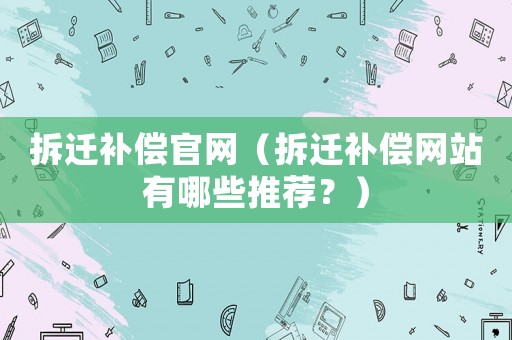 拆遷補償官網（拆遷補償網站有哪些推薦？）
