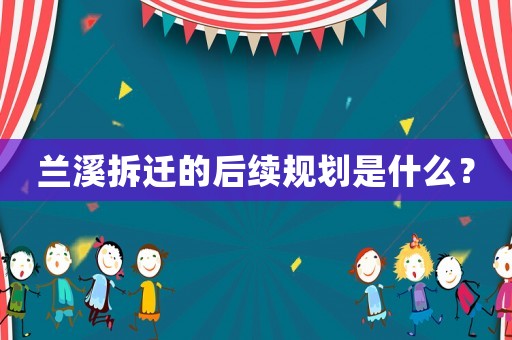 蘭溪拆遷的后續(xù)規(guī)劃是什么？