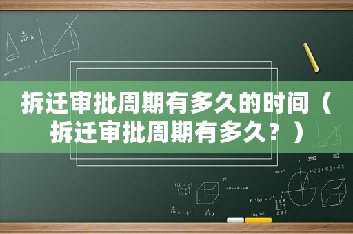拆遷審批周期有多久的時間（拆遷審批周期有多久？）