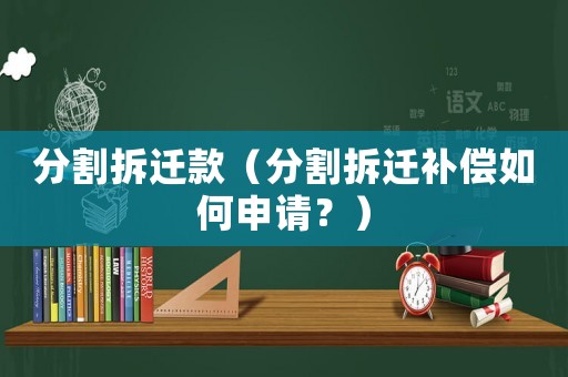 分割拆遷款（分割拆遷補償如何申請？）