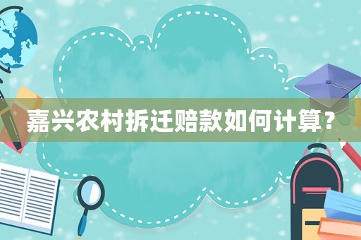 嘉興農(nóng)村拆遷賠款如何計算？