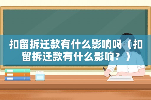 扣留拆遷款有什么影響嗎（扣留拆遷款有什么影響？）