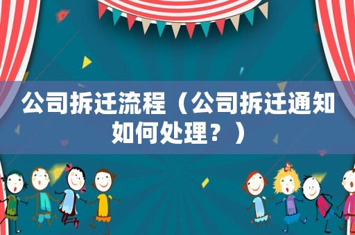公司拆遷流程（公司拆遷通知如何處理？）