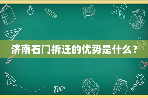 濟南石門拆遷的優(yōu)勢是什么？