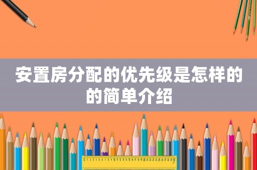 安置房分配的優(yōu)先級是怎樣的的簡單介紹