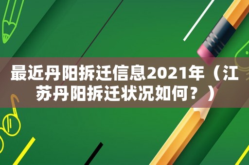 最近丹陽拆遷信息2021年（江蘇丹陽拆遷狀況如何？）