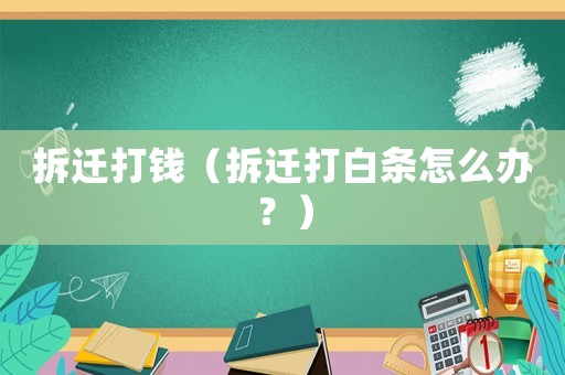 拆遷打錢（拆遷打白條怎么辦？）