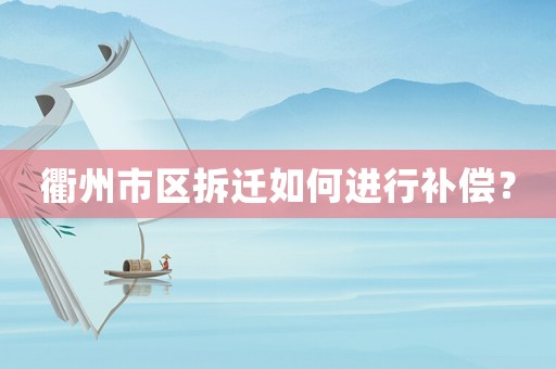 衢州市區拆遷如何進行補償？
