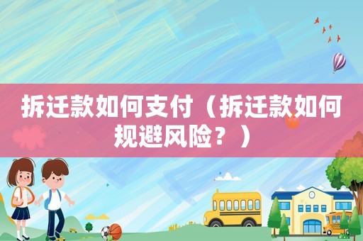 拆遷款如何支付（拆遷款如何規避風險？）