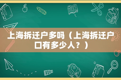 上海拆遷戶多嗎（上海拆遷戶口有多少人？）