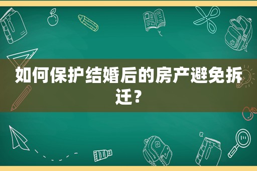 如何保護結婚后的房產避免拆遷？