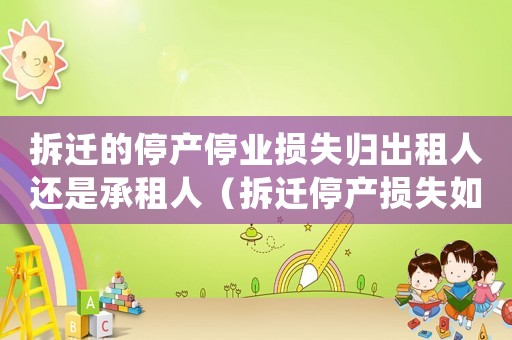 拆遷的停產停業損失歸出租人還是承租人（拆遷停產損失如何求解？）