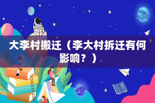大李村搬遷（李大村拆遷有何影響？）