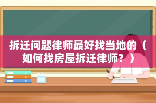拆遷問題律師最好找當(dāng)?shù)氐模ㄈ绾握曳课莶疬w律師？）