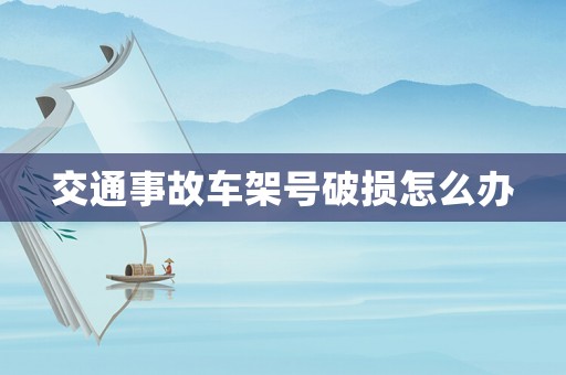 交通事故車架號破損怎么辦