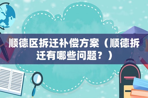 順德區(qū)拆遷補(bǔ)償方案（順德拆遷有哪些問(wèn)題？）