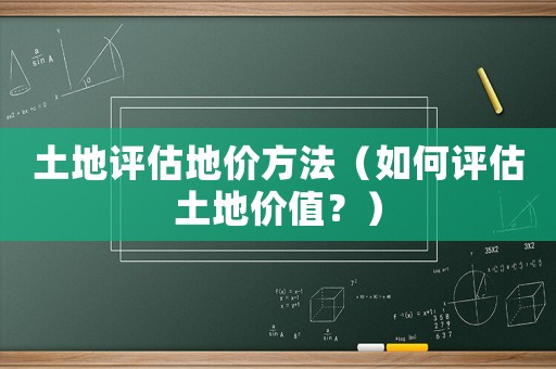 土地評估地價方法（如何評估土地價值？）