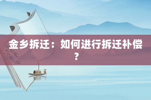 金鄉(xiāng)拆遷：如何進行拆遷補償？