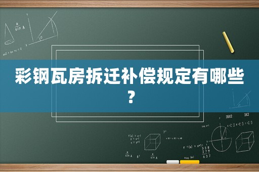 彩鋼瓦房拆遷補償規(guī)定有哪些？