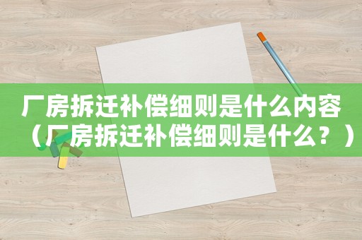 廠房拆遷補(bǔ)償細(xì)則是什么內(nèi)容（廠房拆遷補(bǔ)償細(xì)則是什么？）