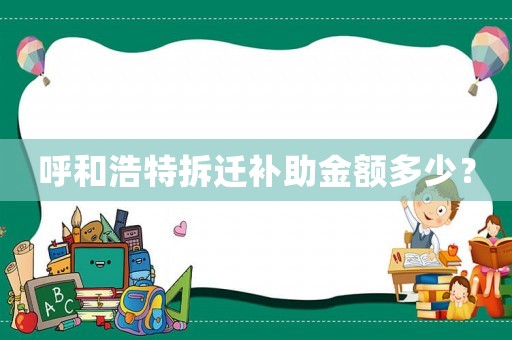 呼和浩特拆遷補(bǔ)助金額多少？