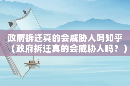 政府拆遷真的會威脅人嗎知乎（政府拆遷真的會威脅人嗎？）