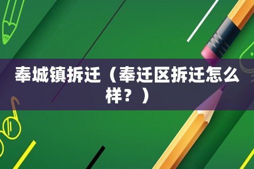 奉城鎮(zhèn)拆遷（奉遷區(qū)拆遷怎么樣？）