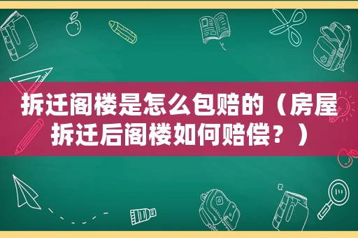 拆遷閣樓是怎么包賠的（房屋拆遷后閣樓如何賠償？）