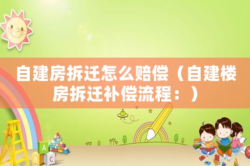 自建房拆遷怎么賠償（自建樓房拆遷補償流程：）