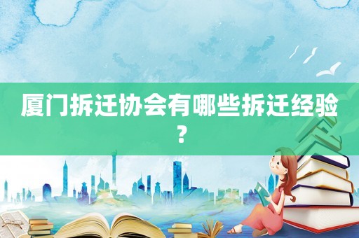 廈門拆遷協(xié)會(huì)有哪些拆遷經(jīng)驗(yàn)？