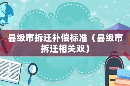 縣級市拆遷補償標準（縣級市拆遷相關雙）
