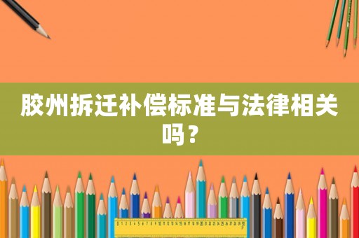 膠州拆遷補(bǔ)償標(biāo)準(zhǔn)與法律相關(guān)嗎？
