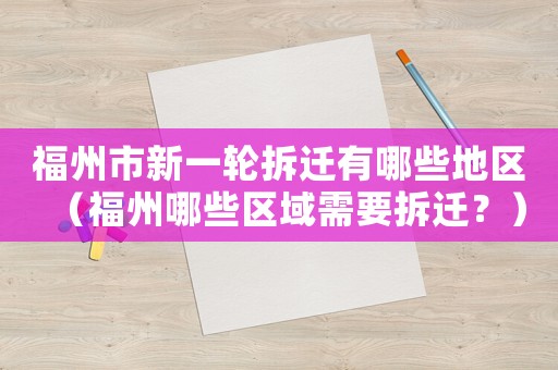 福州市新一輪拆遷有哪些地區(qū)（福州哪些區(qū)域需要拆遷？）