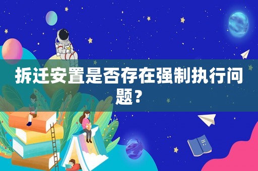 拆遷安置是否存在強制執行問題？