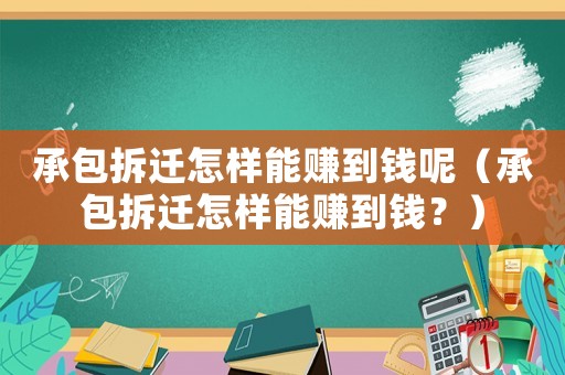 承包拆遷怎樣能賺到錢呢（承包拆遷怎樣能賺到錢？）
